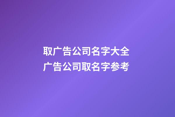取广告公司名字大全 广告公司取名字参考-第1张-公司起名-玄机派